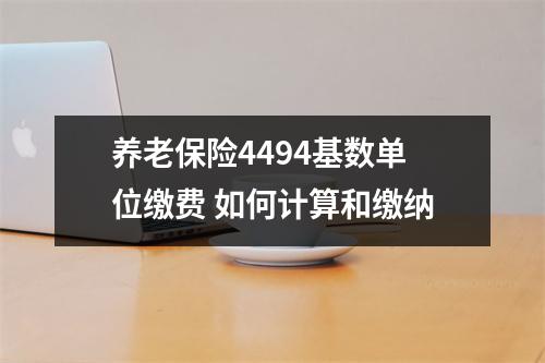 养老保险4494基数单位缴费 如何计算和缴纳
