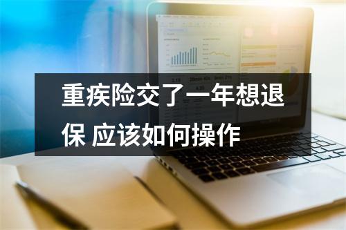 重疾险交了一年想退保 应该如何操作