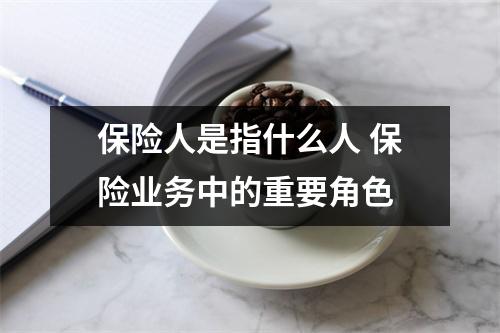 保险人是指什么人 保险业务中的重要角色