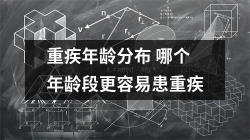 重疾年龄分布 哪个年龄段更容易患重疾