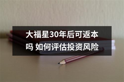 大福星30年后可返本吗 如何评估投资风险