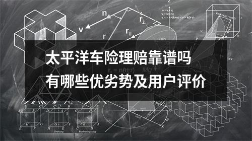 太平洋车险理赔靠谱吗 有哪些优劣势及用户评价