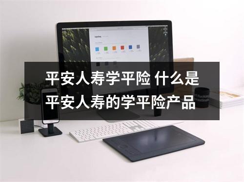 平安人寿学平险 什么是平安人寿的学平险产品