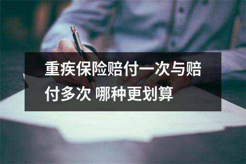 重疾保险赔付一次与赔付多次 哪种更划算 