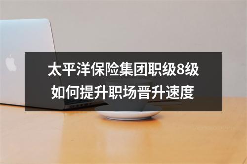 太平洋保险集团职级8级 如何提升职场晋升速度