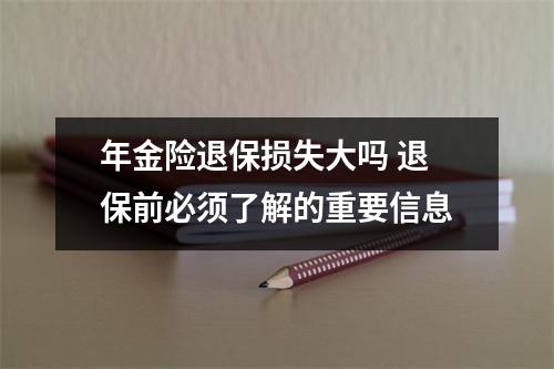 年金险退保损失大吗 退保前必须了解的重要信息