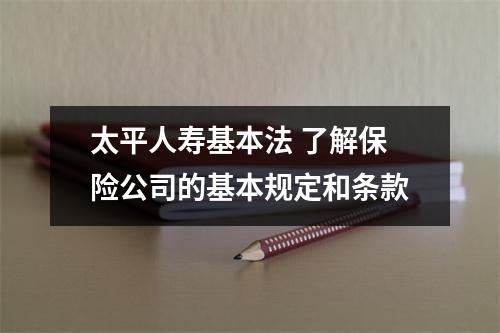 太平人寿基本法 了解保险公司的基本规定和条款