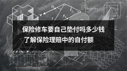 保险修车要自己垫付吗多少钱 了解保险理赔中的自付额