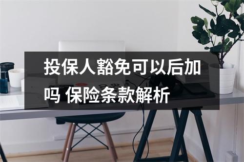 投保人豁免可以后加吗 保险条款解析