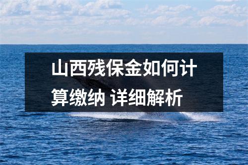 山西残保金如何计算缴纳 详细解析