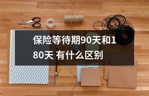 保险等待期90天和180天 有什么区别