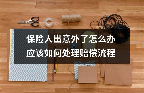 保险人出意外了怎么办 应该如何处理赔偿流程