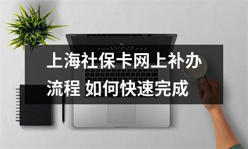 上海社保卡网上补办流程 如何快速完成