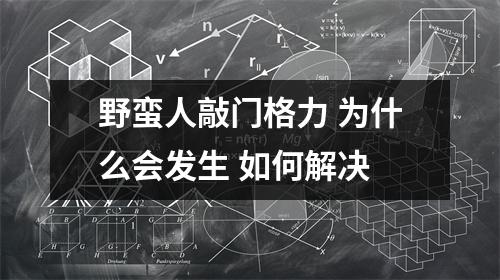 野蛮人敲门格力 为什么会发生 如何解决