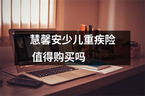 慧馨安少儿重疾险 值得购买吗 