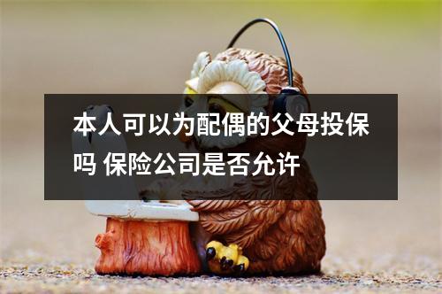本人可以为配偶的父母投保吗 保险公司是否允许 