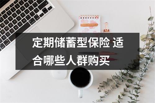 定期储蓄型保险 适合哪些人群购买