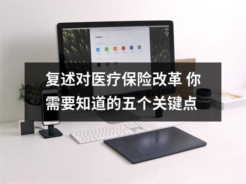 复述对医疗保险改革 你需要知道的五个关键点