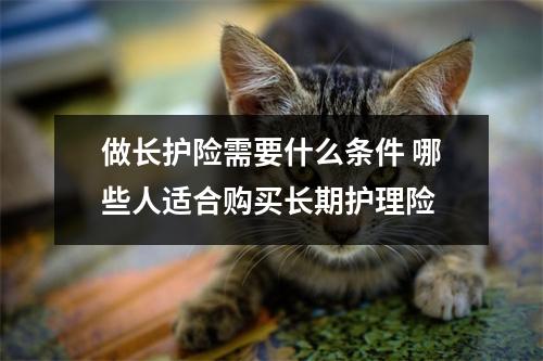 做长护险需要什么条件 哪些人适合购买长期护理险