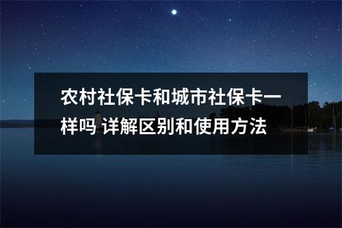农村社保卡和城市社保卡一样吗 详解区别和使用方法