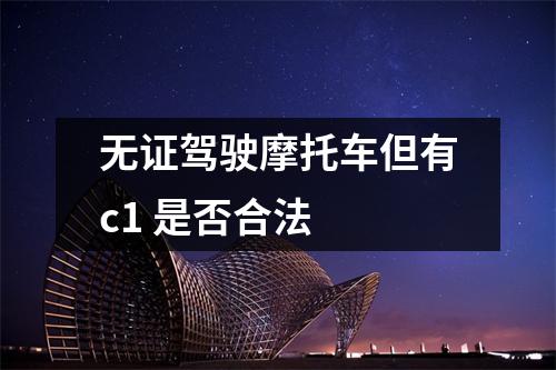 无证驾驶摩托车但有c1 是否合法 