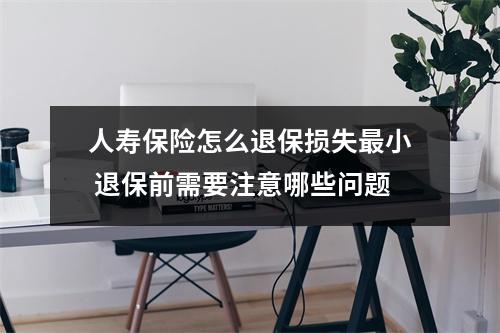人寿保险怎么退保损失最小 退保前需要注意哪些问题