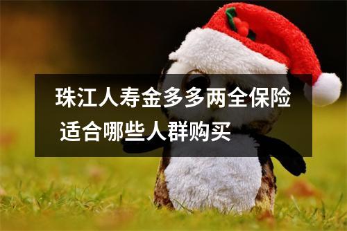 珠江人寿金多多两全保险 适合哪些人群购买 