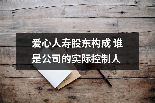 爱心人寿股东构成 谁是公司的实际控制人 