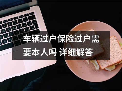 车辆过户保险过户需要本人吗 详细解答