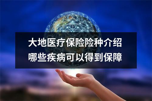 大地医疗保险险种介绍 哪些疾病可以得到保障