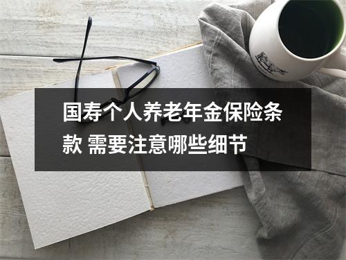 国寿个人养老年金保险条款 需要注意哪些细节