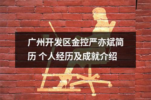 广州开发区金控严亦斌简历 个人经历及成就介绍