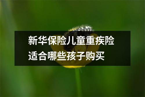 新华保险儿童重疾险 适合哪些孩子购买 