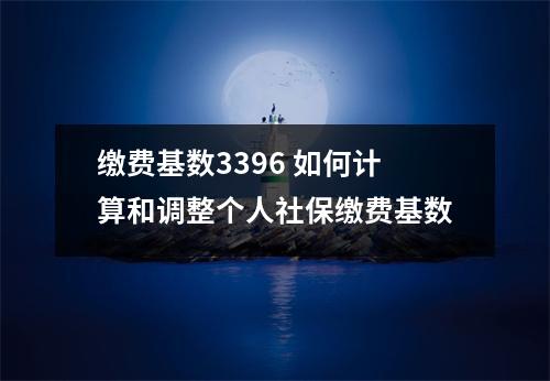 缴费基数3396 如何计算和调整个人社保缴费基数