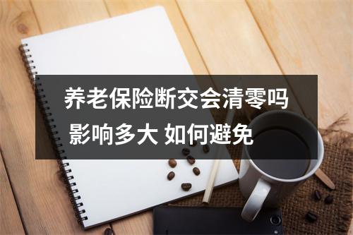 养老保险断交会清零吗 影响多大 如何避免