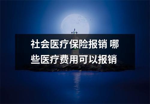 社会医疗保险报销 哪些医疗费用可以报销 