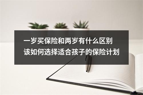 一岁买保险和两岁有什么区别 该如何选择适合孩子的保险计划