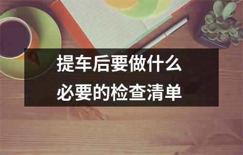 提车后要做什么 必要的检查清单