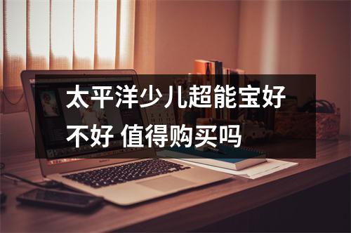 太平洋少儿超能宝好不好 值得购买吗