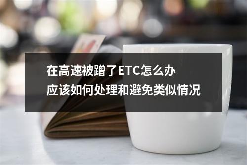 在高速被蹭了ETC怎么办 应该如何处理和避免类似情况