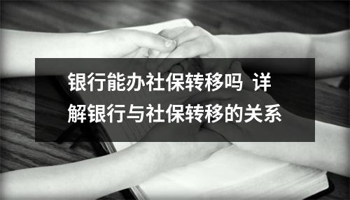 银行能办社保转移吗  详解银行与社保转移的关系