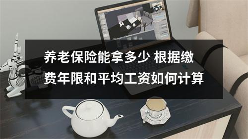 养老保险能拿多少 根据缴费年限和平均工资如何计算