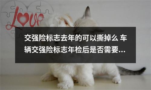 交强险标志去年的可以撕掉么 车辆交强险标志年检后是否需要更换