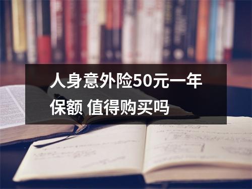 人身意外险50元一年保额 值得购买吗