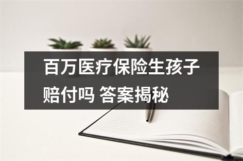 百万医疗保险生孩子赔付吗 答案揭秘