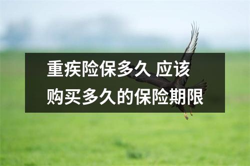重疾险保多久 应该购买多久的保险期限