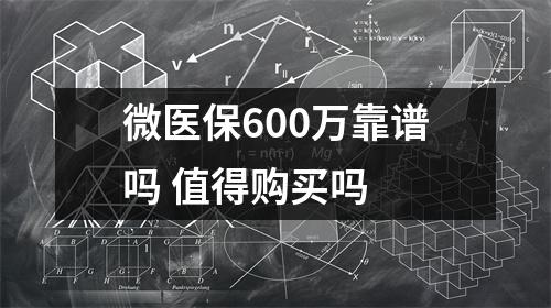 微医保600万靠谱吗 值得购买吗