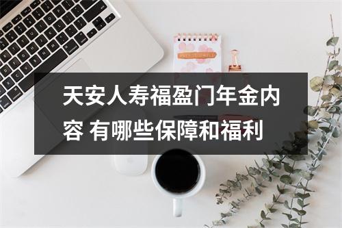 天安人寿福盈门年金内容 有哪些保障和福利