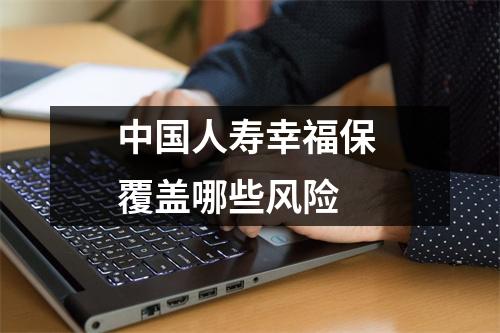 中国人寿幸福保 覆盖哪些风险 