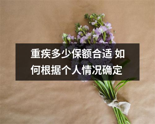 重疾多少保额合适 如何根据个人情况确定